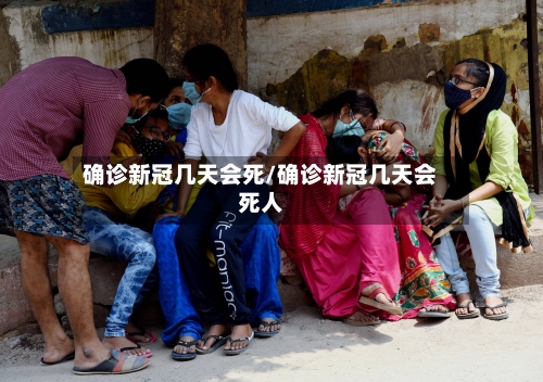 确诊新冠几天会死/确诊新冠几天会死人