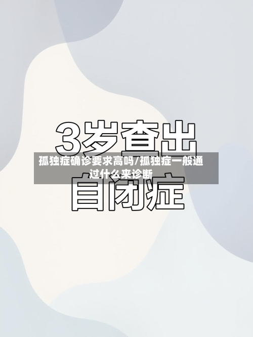 孤独症确诊要求高吗/孤独症一般通过什么来诊断-第3张图片