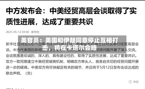 美官员：美国和伊朗同意停止互相打击	，将在卡塔尔会晤-第1张图片