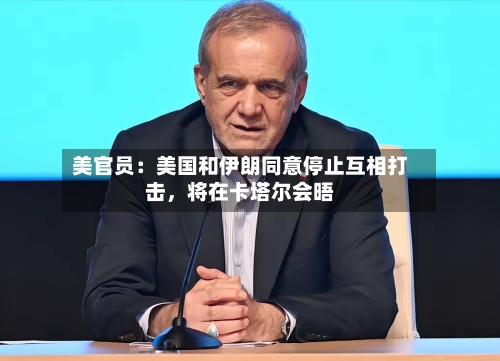 美官员：美国和伊朗同意停止互相打击，将在卡塔尔会晤-第3张图片
