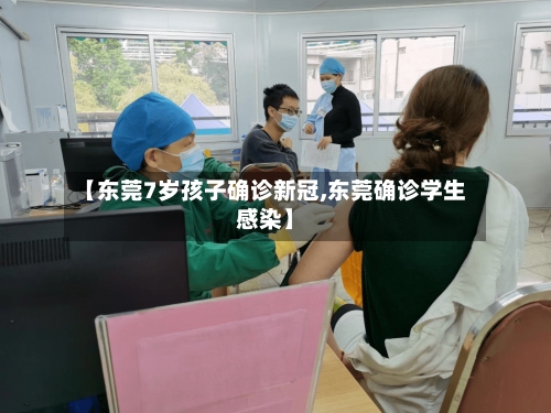 【东莞7岁孩子确诊新冠,东莞确诊学生感染】