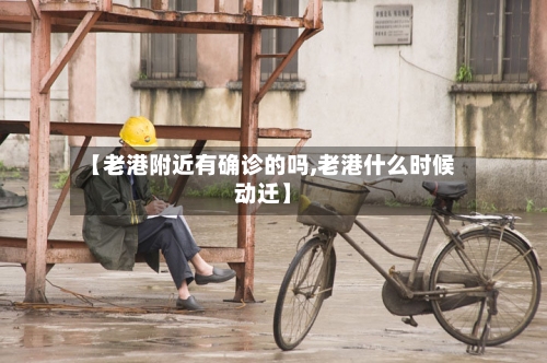 【老港附近有确诊的吗,老港什么时候动迁】-第3张图片