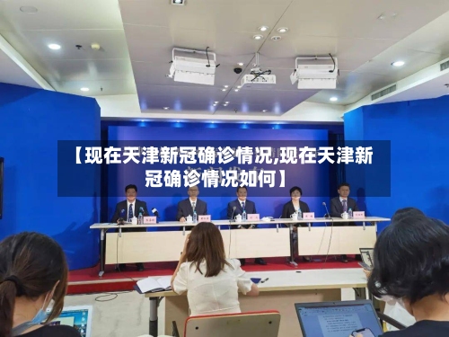 【现在天津新冠确诊情况,现在天津新冠确诊情况如何】