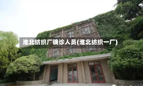 淮北纺织厂确诊人员(淮北纺织一厂)