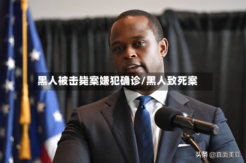 黑人被击毙案嫌犯确诊/黑人致死案