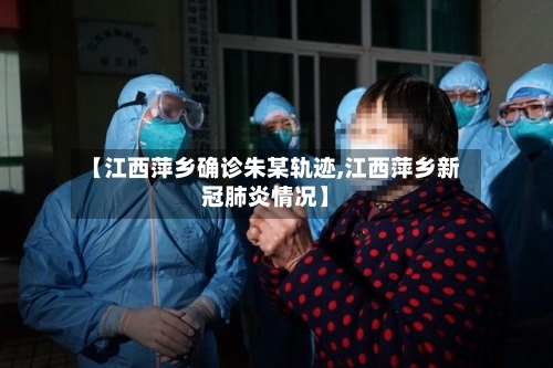 【江西萍乡确诊朱某轨迹,江西萍乡新冠肺炎情况】