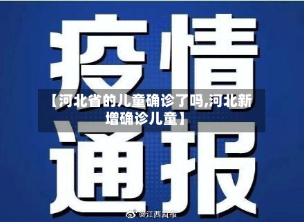 【河北省的儿童确诊了吗,河北新增确诊儿童】