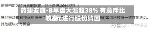 药捷安康-B早盘大涨超38% 有意斥比较高1亿元进行股份购回-第1张图片