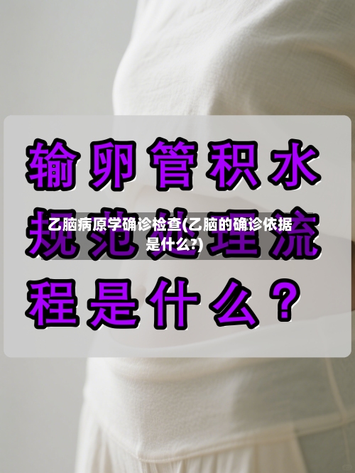 乙脑病原学确诊检查(乙脑的确诊依据是什么?)