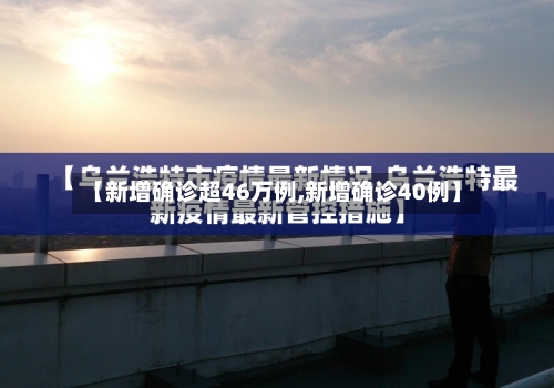【新增确诊超46万例,新增确诊40例】