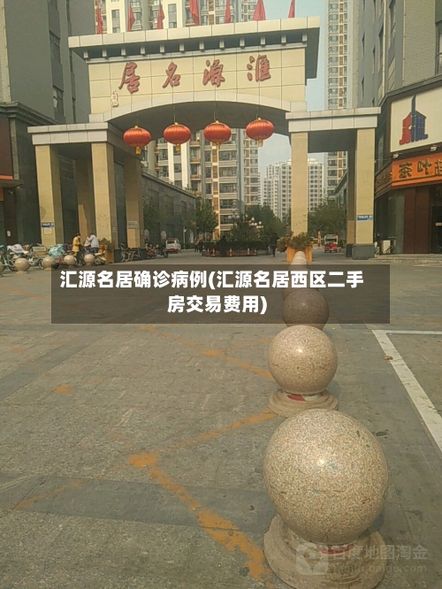 汇源名居确诊病例(汇源名居西区二手房交易费用)
