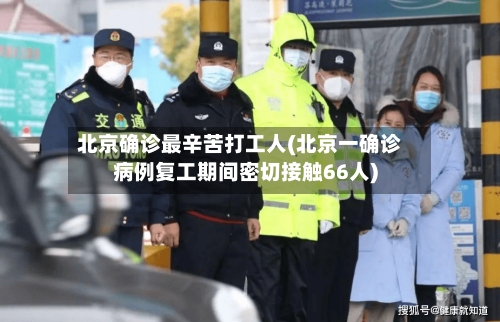 北京确诊最辛苦打工人(北京一确诊病例复工期间密切接触66人)