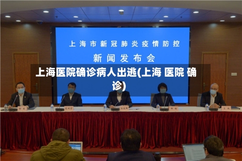上海医院确诊病人出逃(上海 医院 确诊)-第3张图片