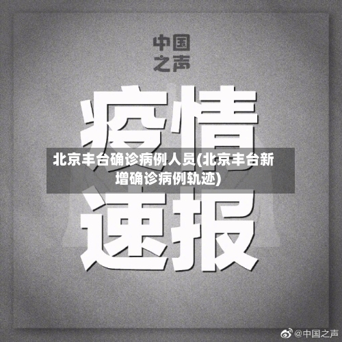 北京丰台确诊病例人员(北京丰台新增确诊病例轨迹)