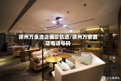 徐州万豪酒店确诊轨迹/徐州万豪酒店电话号码