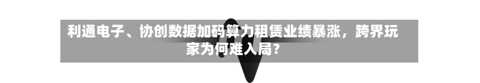 利通电子、协创数据加码算力租赁业绩暴涨，跨界玩家为何难入局？
