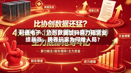 利通电子、协创数据加码算力租赁业绩暴涨，跨界玩家为何难入局？-第2张图片