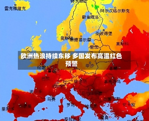 欧洲热浪持续东移 多国发布高温红色预警