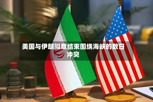 美国与伊朗同意结束围绕海峡的数日冲突-第2张图片