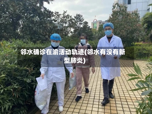 邻水确诊在渝活动轨迹(邻水有没有新型肺炎)-第2张图片