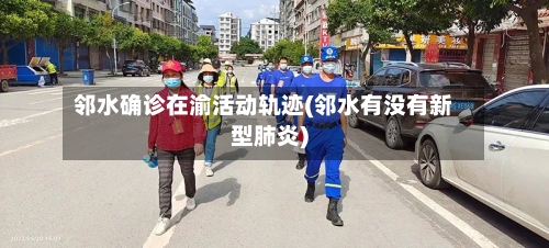 邻水确诊在渝活动轨迹(邻水有没有新型肺炎)