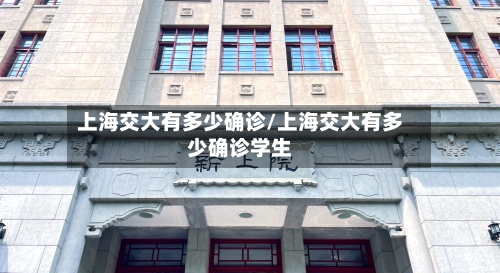 上海交大有多少确诊/上海交大有多少确诊学生