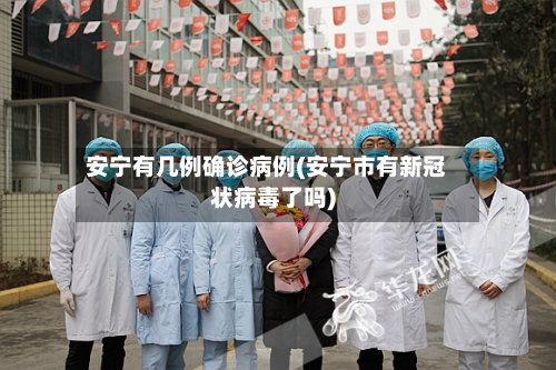 安宁有几例确诊病例(安宁市有新冠状病毒了吗)