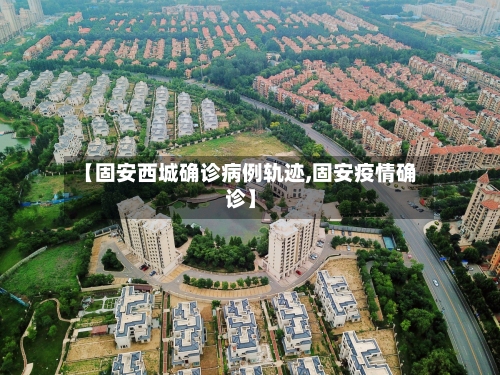 【固安西城确诊病例轨迹,固安疫情确诊】