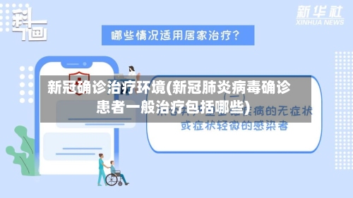 新冠确诊治疗环境(新冠肺炎病毒确诊患者一般治疗包括哪些)