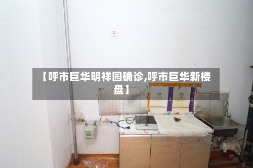 【呼市巨华明祥园确诊,呼市巨华新楼盘】