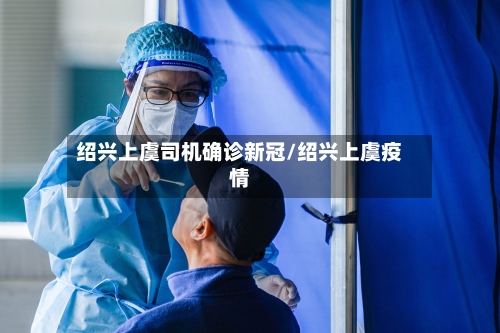 绍兴上虞司机确诊新冠/绍兴上虞疫情