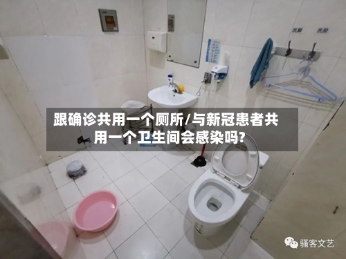 跟确诊共用一个厕所/与新冠患者共用一个卫生间会感染吗?-第2张图片