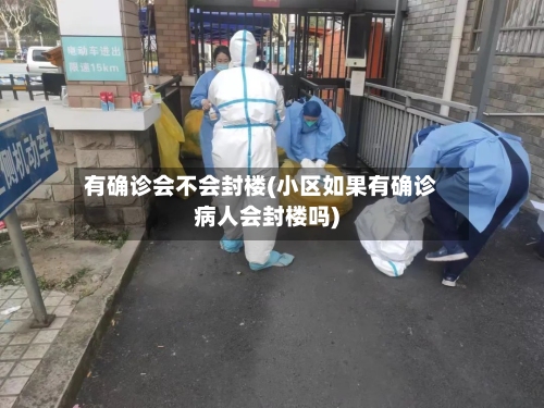 有确诊会不会封楼(小区如果有确诊病人会封楼吗)-第2张图片