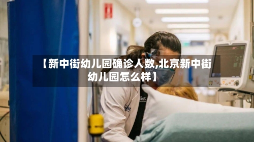 【新中街幼儿园确诊人数,北京新中街幼儿园怎么样】-第2张图片