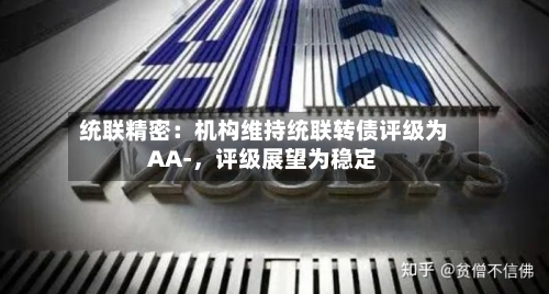 统联精密：机构维持统联转债评级为AA-	，评级展望为稳定-第3张图片