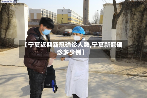 【宁夏近期新冠确诊人数,宁夏新冠确诊多少例】