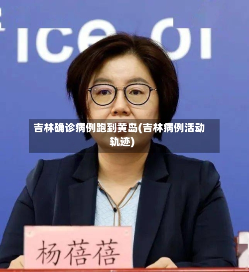 吉林确诊病例跑到黄岛(吉林病例活动轨迹)-第3张图片