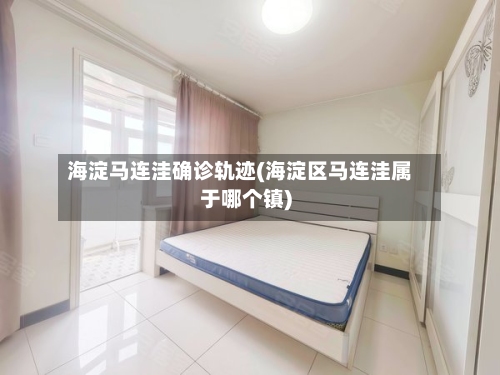 海淀马连洼确诊轨迹(海淀区马连洼属于哪个镇)-第2张图片
