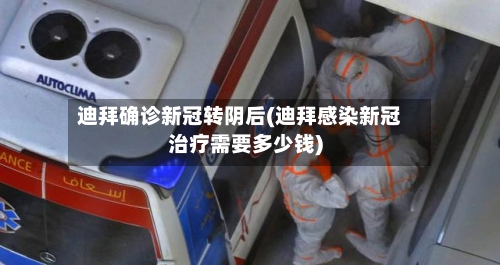 迪拜确诊新冠转阴后(迪拜感染新冠治疗需要多少钱)