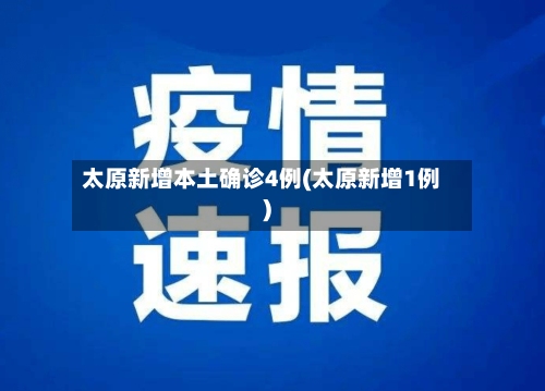 太原新增本土确诊4例(太原新增1例)