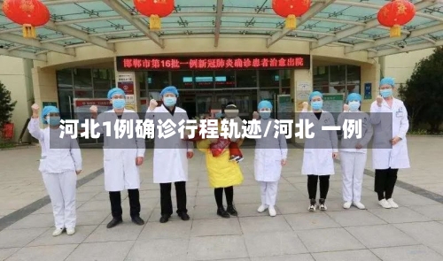 河北1例确诊行程轨迹/河北 一例
