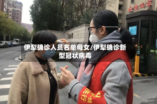 伊犁确诊人员名单母女/伊犁确诊新型冠状病毒