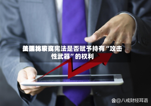 美国比较高法院将审议宪法是否赋予持有“攻击性武器”的权利-第2张图片