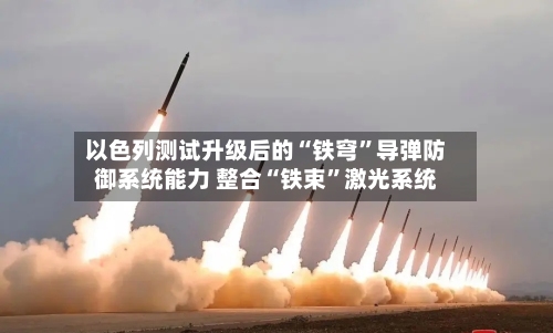 以色列测试升级后的“铁穹”导弹防御系统能力 整合“铁束	”激光系统-第2张图片