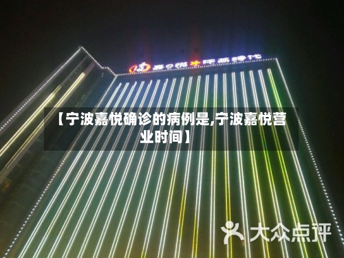 【宁波嘉悦确诊的病例是,宁波嘉悦营业时间】