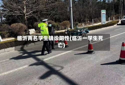 临沂两名学生确诊阳性(临沂一学生死亡)-第3张图片