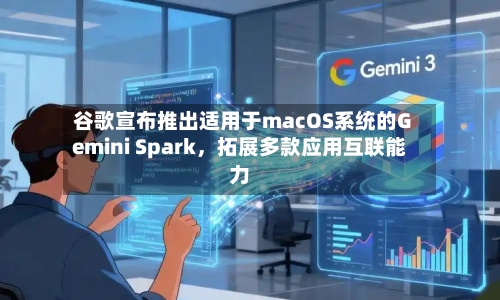 谷歌宣布推出适用于macOS系统的Gemini Spark，拓展多款应用互联能力-第3张图片