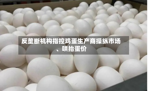 反垄断机构指控鸡蛋生产商操纵市场	、哄抬蛋价-第3张图片