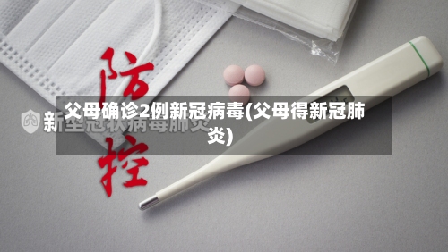 父母确诊2例新冠病毒(父母得新冠肺炎)-第2张图片
