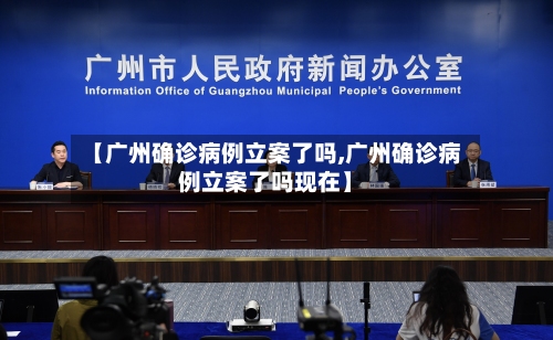 【广州确诊病例立案了吗,广州确诊病例立案了吗现在】-第2张图片